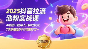 [支持免费下载]2025抖音AI拉流爆粉实战课：数字人+剪映特效+赛道拆解，7天涨粉5万+