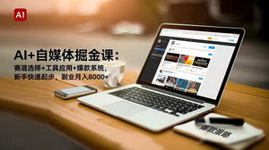 [支持免费下载]AI赋能自媒体掘金全攻略：赛道选择×工具应用×爆款系统，新手副业月入8000+实战指南