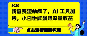 [支持免费下载]情感赛道流量密码：AI加持+小红书变现，小白也能轻松躺赚