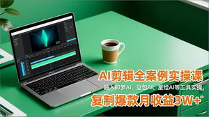 [支持免费下载]AI剪辑全案例实战指南：即梦/豆包/星绘工具实操，解锁爆款带货视频制作技巧