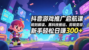 [支持免费下载]抖音游戏推广实战指南：规则解析、黑科技技巧与多平台变现全攻略