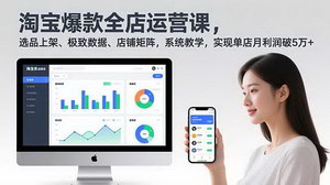 [支持免费下载]双赛道盈利：淘宝爆款全店运营2.0+AI小红书变现，单店月利破5万