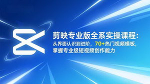 [支持免费下载]剪映专业版全系实操课程：零基础到精通，掌握70+热门模板与专业级短视频创作技巧