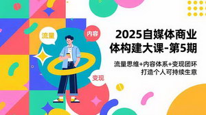 [支持免费下载]从内容创作到商业闭环：2025自媒体“个体商业体”构建实战指南