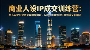 [支持免费下载]12月商业人设IP成交训练营：从流量到信任，打造高转化变现闭环