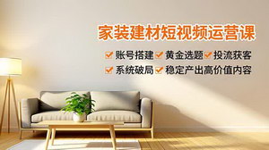 [支持免费下载]家装建材短视频运营课+AI变现：双线赋能，轻松拓客增收