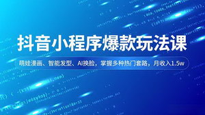 [支持免费下载]抖音小程序爆款玩法实战课：萌娃漫画+智能发型+AI换脸，轻松月入1.5W