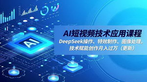 [支持免费下载]AI短视频创作全攻略：DeepSeek实战+特效制作+流量变现，手把手教你打造爆款内容月入过万