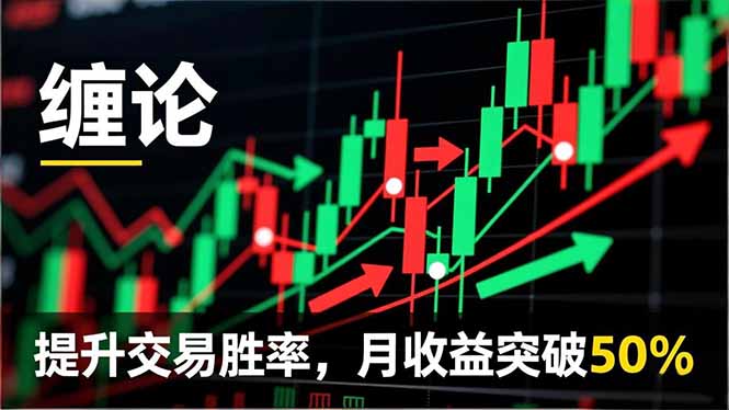 [支持免费下载]解锁交易胜率提升密码：12月更新缠论实战系统课程，捕捉买卖点实现月收益突破50%