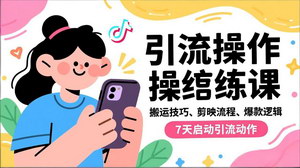 [支持免费下载]7天掌握抖音精准引流实战课：从零到爆款的内容创作与运营全攻略