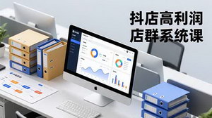 [支持免费下载]抖店高利润店群系统课：从搭建到运营，轻松月入20万+