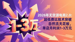 [支持免费下载]2026无货源电商2.0实战指南：10%超低费比技术破局自然流量瓶颈，单店月入过万新路径