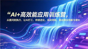 [支持免费下载]AI高效能应用训练营+小红书变现：让AI打工，轻松解锁商业增长与副业增收