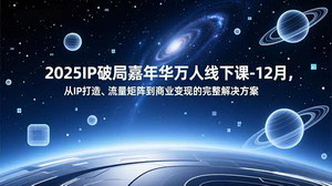 [支持免费下载]2025IP破局嘉年华：解锁微利时代流量矩阵与商业变现的终极密码