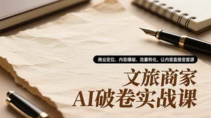 [支持免费下载]AI赋能文旅实战课：精准定位+爆款内容+流量变现，破解低价内卷困局