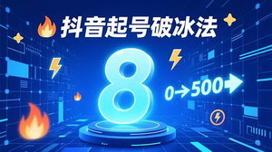[支持免费下载]零基础玩转抖音冷启动：8大破冰起号法，7天突破500粉实战指南