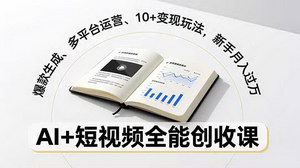 [支持免费下载]AI赋能短视频创收全攻略：爆款生成+多平台运营+10+变现玩法，新手轻松月入过万