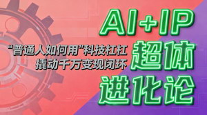 [支持免费下载]AI+IP超体进化论：解锁“科技杠杆”，普通人如何构建千万变现闭环？