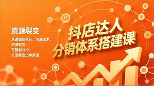 [支持免费下载]抖店达人分销体系搭建课：掌握可复制SOP，打造稳定出单渠道