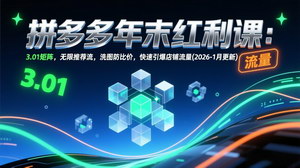 [支持免费下载]《拼多多年末红利课（2026年1月更新）：解锁红利打法，极速引爆店铺流量》