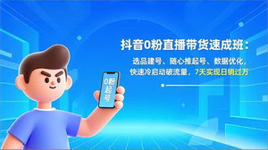 [支持免费下载]抖音0粉直播带货速成班：7天冷启动破流，轻松实现日销过万