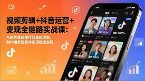 [支持免费下载]视频剪辑+抖音运营+变现全链路实战课：0基础精通剪映，打造爆款实现稳定盈利