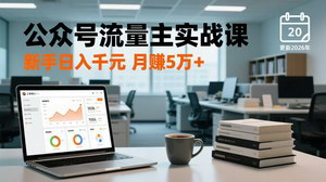 [支持免费下载]2026公众号流量主实战课：爆文变现全攻略，新手月赚5万+