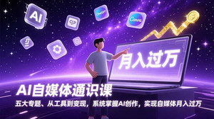 [支持免费下载]《AI自媒体通识课：解锁五大专题，借AI东风月入过万》