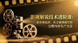 [支持免费下载]影视解说技术进阶课：市场化全流程，从文案到成片打造深度内容