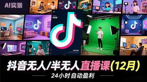 [支持免费下载]抖音无人/半无人直播课：解锁多元玩法，实现24小时自动盈利