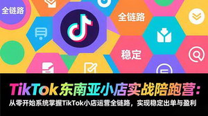 [支持免费下载]《TikTok东南亚小店实战陪跑营：全链路陪跑，开启小店盈利之路》