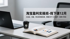 [支持免费下载]《12月淘宝盈利实操班线下课：全方位掌握核心技术，开启淘宝盈利之路》