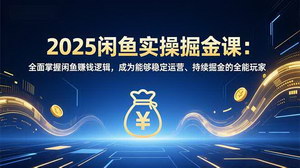 [支持免费下载]2025闲鱼实操掘金课：解锁多元赚钱逻辑，轻松实现稳定运营持续增收