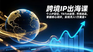[支持免费下载]《跨境IP出海课：掌握核心闭环，月入1万美金不是梦》