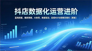 [支持免费下载]抖店数据化运营进阶课：AI协同挖掘蓝海，实现ROI与规模双增长