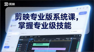 [支持免费下载]《剪映专业版系统课：从零基础到专业剪辑高手的蜕变之旅》