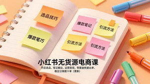[支持免费下载]《小红书无货源电商课：零基础快速出单，开启稳定日销之路（持续更新）》