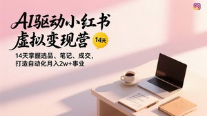 [支持免费下载]AI驱动小红书虚拟变现营：14天实战+陪跑，打造月入2w+自动化事业