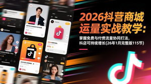 [支持免费下载]2026抖音商城运营实战课：115节全攻略，流量协同驱动抖店增长