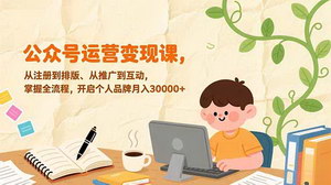 [支持免费下载]《公众号运营变现课：全流程掌握，开启个人品牌月入3万+之旅》