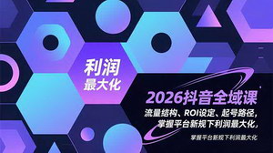 [支持免费下载]2026抖音全域课：精通流量与ROI策略，解锁新规下利润最大化路径