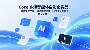 [支持免费下载]Coze skill智能体自动化实战课：一句话成文+自动做视频，AI副业月入过万