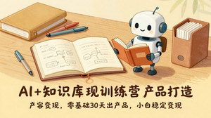 [支持免费下载]AI+知识库变现训练营：产品打造+全平台变现，零基础30天出产品赚美金