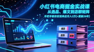 [支持免费下载]2026更新小红书电商掘金实战课：选品+爆文+店群矩阵，手把手教你单店月入3万+