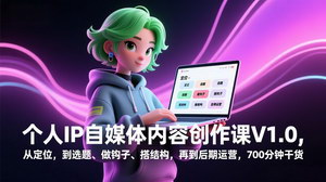 [支持免费下载]个人IP自媒体内容创作课V1.0：700分钟干货，从定位到运营，新手也能做原创爆款