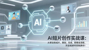 [支持免费下载]AI短片创作实战课：策划+生成+剪辑全流程，零基础也能开启视频变现新路径