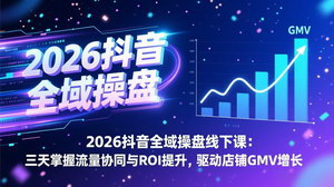 [支持免费下载]2026抖音全域操盘线下课（录音版）：3天精通流量协同+ROI提升，驱动店铺GMV暴涨