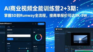 [支持免费下载]AI商业视频全能训练营2+3期：掌握SD到Runway全流程，商单报价5K-5W轻松接单