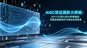 [支持免费下载]AIGC双证高阶大师班：MJ/SD全精通+AI影像编剧，解锁多模态创作与商业变现