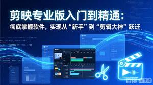 [支持免费下载]剪映专业版入门到精通：从零吃透软件，实现从新手到剪辑大神的跃迁